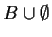 $ B\cup \emptyset$