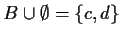$ B\cup \emptyset=\{c,d\}$