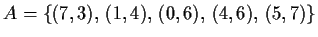 $ A= \{ (7,3),\,(1,4),\, (0,6),\, (4,6),\,
(5,7)\}$
