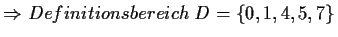 $\displaystyle \Rightarrow Definitionsbereich\;D=\{0,1,4,5,7\}$