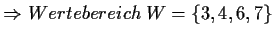 $\displaystyle \Rightarrow Wertebereich\;W=\{3,4,6,7\}$