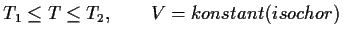 $\displaystyle T_1\le T\le T_2,\qquad V=konstant (isochor) $