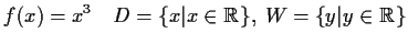 $\displaystyle f(x)=x^3\quad D=\{x\vert x\in\mathbb {R}\},\;W=\{y\vert y\in\mathbb {R}\}$