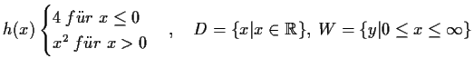 $\displaystyle h(x)\begin{cases}
4\;f''ur\;x\le 0\\
x^2\;f''ur\;x>0
\end{cases},\quad D=\{x\vert x\in\mathbb {R}\},\;W=\{y\vert\le
x\le\infty\}$