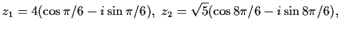 $\displaystyle z_1 = 4(\cos{\pi /6} - i \sin{\pi /6}),\ z_2 = \sqrt 5 (\cos{8\pi /6} -
i\sin{8\pi /6}), $