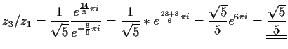 $\displaystyle z_3/z_1=
\frac{1}{\sqrt{5}}\frac{e^{\frac{14}{3}\pi i}} {e^{-\fra...
...pi i}
=\frac{\sqrt{5}}{5}e^{6\pi i}
=\underline{\underline{\frac{\sqrt{5}}{5}}}$