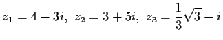 $\displaystyle z_1 = 4 - 3i,\ z_2 = 3 + 5i,\ z_3 = \frac{1}{3}\sqrt 3- i$