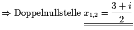 $\displaystyle \Rightarrow {\rm Doppelnullstelle \ } \underline{\underline{x_{1,2}=\frac{3+i}{2}}}$