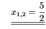 $\displaystyle \quad\underline{\underline{x_{1,2}=\frac{5}{2}}}$