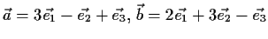 $ \vec{a} = 3\vec{e_1} - \vec{e_2} +
\vec{e_3},\, \vec{b} = 2\vec{e_1} + 3\vec{e_2} - \vec{e_3}$