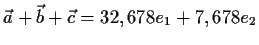 $\displaystyle \vec{a}+\vec{b}+\vec{c}=32,678e_1+7,678e_2$