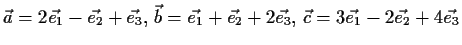 $ \vec{a} = 2\vec{e_1} - \vec{e_2} +
\vec{e_3},\, \vec{b} = \vec{e_1} + \vec{e_2} + 2\vec{e_3},\, \vec{c} =
3\vec{e_1} - 2\vec{e_2} + 4\vec{e_3}$