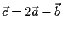 $ \vec{c}= 2\vec{a} -
\vec{b}$