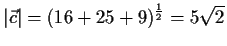$\displaystyle \vert\vec{c}\vert=(16+25+9)^\frac{1}{2}=5 \sqrt{2}$