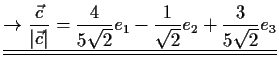 $\displaystyle \underline{\underline{\to \frac{\vec{c}}{\vert\vec{c}\vert}=\frac{4}{5
\sqrt{2}}e_1-\frac{1}{\sqrt{2}}e_2+\frac{3}{5 \sqrt{2}}e_3}}$