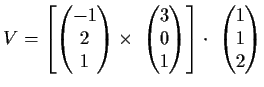 $\displaystyle V=\left[
\begin{pmatrix}
-1 \\
2 \\
1 \end{pmatrix}\times\
\be...
...\\
1 \end{pmatrix}\right] \cdot \
\begin{pmatrix}
1 \\
1 \\
2 \end{pmatrix}$