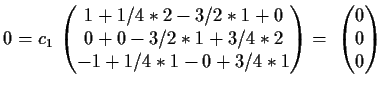 $\displaystyle 0= c_1\,
\begin{pmatrix}
1+1/4*2-3/2*1+0\\
0+0-3/2*1+3/4*2\\
-1+1/4*1-0+3/4*1\end{pmatrix}=\
\begin{pmatrix}
0\\
0\\
0\end{pmatrix}$