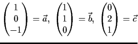 $\displaystyle \begin{pmatrix}
1\\
0\\
-1\end{pmatrix}=\vec{a},\
\begin{pmatr...
...1\\
0\end{pmatrix}=\vec{b},\
\begin{pmatrix}
0\\
2\\
1\end{pmatrix}=\vec{c}$