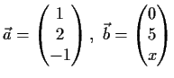 $\displaystyle \vec{a} = \begin{pmatrix}1\\
2\\
-1 \end{pmatrix},\
\vec{b} = \begin{pmatrix}0\\
5\\
x \end{pmatrix}$