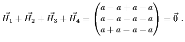$\displaystyle \vec{H_1}+\vec{H_2}+\vec{H_3}+\vec{H_4}=
\begin{pmatrix}
a-a+a-a\\
a-a-a+a\\
a+a-a-a\end{pmatrix}= \vec{0} \ . $