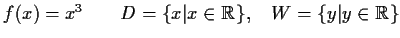 $ f(x) = x^3 \qquad D=\{x\vert x\in\mathbb {R}\},\quad
W=\{y\vert y\in\mathbb {R}\}$