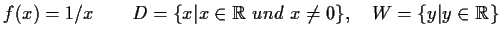 $ f(x) = 1/x \qquad D=\{x\vert x\in\mathbb {R}\ und\ x\not= 0 \},\quad
W=\{y\vert y\in\mathbb {R}\}$