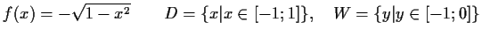 $ f(x) = -\sqrt{1-x^2} \qquad D=\{x\vert x\in[-1;1]\},\quad
W=\{y\vert y\in[-1;0]\}$