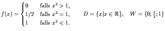 $ f(x) = \begin{cases}
0 & \text{falls $x^2 > 1$},\\
1/2 & \text{falls $x^2 = ...
...1$}.
\end{cases}\qquad D=\{x\vert x\in\mathbb {R}\},\quad
W=\{0;\frac{1}{2};1\}$