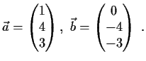 $\displaystyle \vec{a} = \begin{pmatrix}1\\
4\\
3 \end{pmatrix},\
\vec{b} = \begin{pmatrix}0\\
-4\\
-3 \end{pmatrix} \ .$