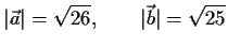 $\displaystyle \vert\vec{a}\vert=\sqrt{26},\qquad \vert\vec{b}\vert=\sqrt{25}$