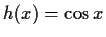 $ h(x)=\cos{x}$