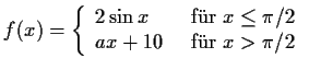 $\displaystyle f(x) = \left\{ \begin{array}{l l l}
2\sin x & \text{\, f''ur } x\le \pi /2 \\
ax + 10 & \text{\, f''ur } x > \pi /2 \\
\end{array} \right.
$
