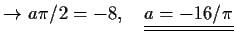 $\displaystyle \to a\pi /2=-8,\quad \underline{\underline{a=-16/\pi}}$