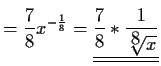 $\displaystyle =\frac{7}{8}x^{-\frac{1}{8}}
=\underline{\underline{\frac{7}{8}*\frac{1}{\sqrt[\displaystyle 8]{\displaystyle x}}}}$