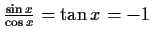 $ \frac{\sin{x}}{\cos{x}}=\tan{x}=-1$