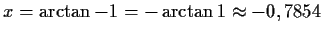 $ x=\arctan{-1}=-\arctan{1}\approx -0,7854$