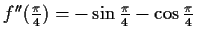 $ f''(\frac{\pi}{4})=-\sin{\frac{\pi}{4}}-\cos{\frac{\pi}{4}}$