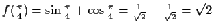 $ f(\frac{\pi}{4})=\sin{\frac{\pi}{4}}+\cos{\frac{\pi}{4}}=\frac{1}{\sqrt{2}}+\frac{1}{\sqrt{2}}=\sqrt{2}$