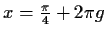 $ x=\frac{\pi}{4}+2\pi g$