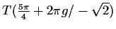 $ T(\frac{5\pi}{4}+2\pi g/-\sqrt{2})$