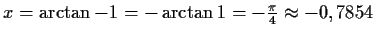 $ x=\arctan{-1}=-\arctan{1}=-\frac{\pi}{4}\approx-0,7854$
