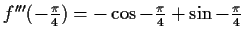 $ f'''(-\frac{\pi}{4})=-\cos{-\frac{\pi}{4}}+\sin{-\frac{\pi}{4}}$