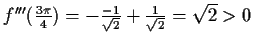 $ f'''(\frac{3\pi}{4})=-\frac{-1}{\sqrt{2}}+\frac{1}{\sqrt{2}}=\sqrt{2}>0$