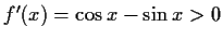$ f'(x)=\cos{x}-\sin{x}>0$