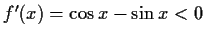 $ f'(x)=\cos{x}-\sin{x}<0$