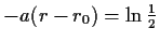 $ -a(r-r_0)=\ln{\frac{1}{2}}$
