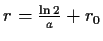 $ r=\frac{\ln{2}}{a}+r_0$