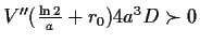 $ V''(\frac{\ln{2}}{a}+r_0)4a^3D \succ 0$