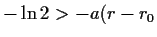 $ -\ln{2}>-a(r-r_0$