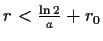$ r<\frac{\ln{2}}{a}+r_0$